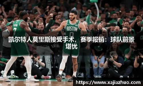 凯尔特人莫里斯接受手术，赛季报销：球队前景堪忧