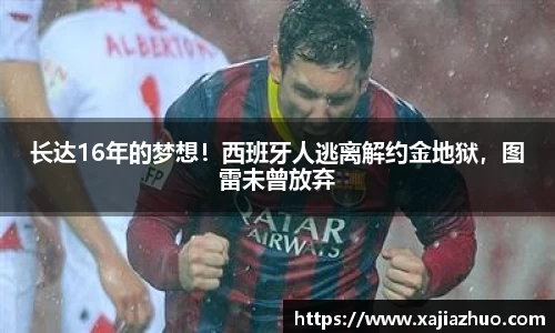 长达16年的梦想！西班牙人逃离解约金地狱，图雷未曾放弃