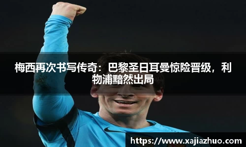 梅西再次书写传奇：巴黎圣日耳曼惊险晋级，利物浦黯然出局