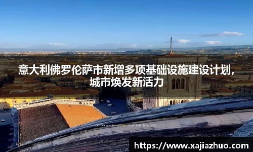 意大利佛罗伦萨市新增多项基础设施建设计划，城市焕发新活力