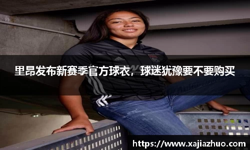 里昂发布新赛季官方球衣，球迷犹豫要不要购买