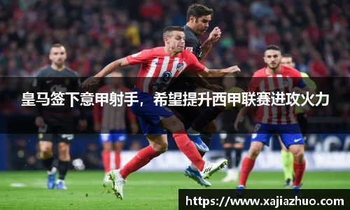 皇马签下意甲射手，希望提升西甲联赛进攻火力