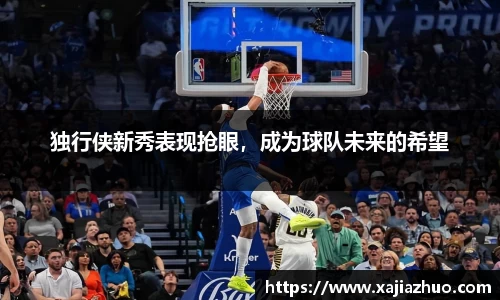 独行侠新秀表现抢眼，成为球队未来的希望