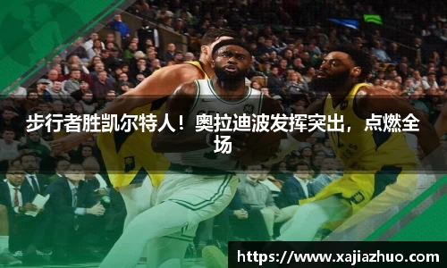 步行者胜凯尔特人！奥拉迪波发挥突出，点燃全场