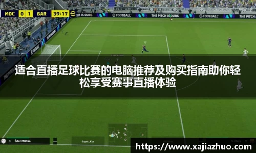适合直播足球比赛的电脑推荐及购买指南助你轻松享受赛事直播体验