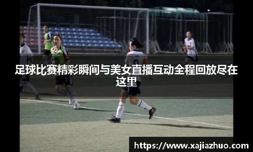 足球比赛精彩瞬间与美女直播互动全程回放尽在这里