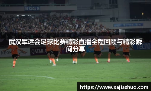 武汉军运会足球比赛精彩直播全程回顾与精彩瞬间分享
