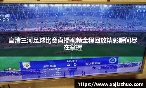 高清三河足球比赛直播视频全程回放精彩瞬间尽在掌握