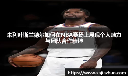 朱利叶斯兰德尔如何在NBA赛场上展现个人魅力与团队合作精神